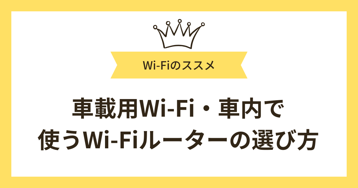 車載用Wi-Fi・車内で使うWi-Fiルーターの選び方
